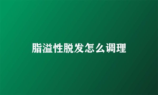 脂溢性脱发怎么调理