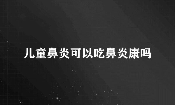 儿童鼻炎可以吃鼻炎康吗