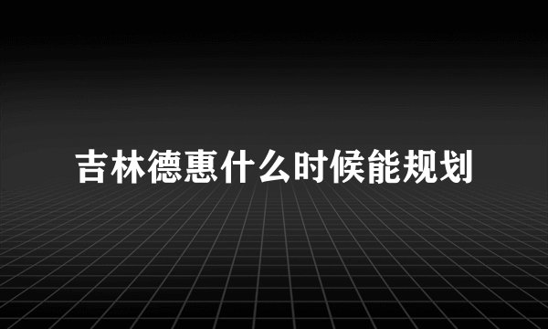 吉林德惠什么时候能规划