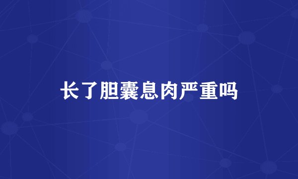 长了胆囊息肉严重吗