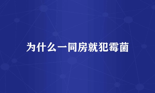 为什么一同房就犯霉菌