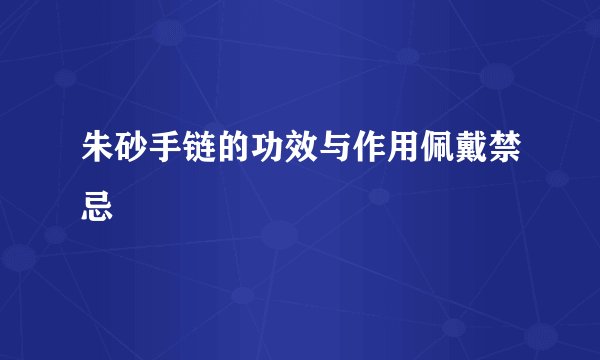 朱砂手链的功效与作用佩戴禁忌