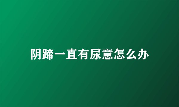 阴蹄一直有尿意怎么办