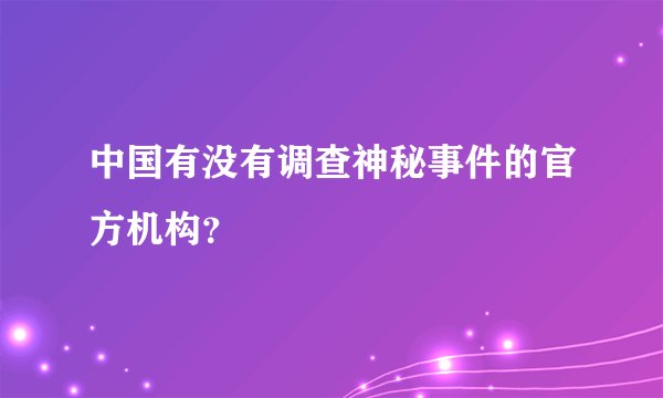 中国有没有调查神秘事件的官方机构？