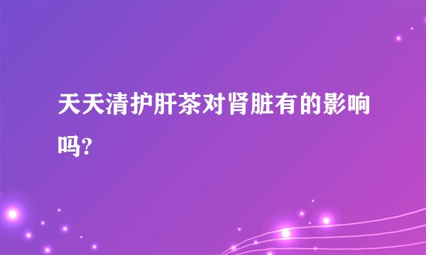 天天清护肝茶对肾脏有的影响吗?