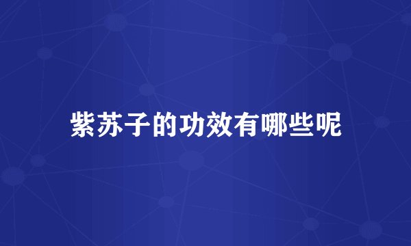 紫苏子的功效有哪些呢