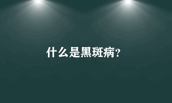 什么是黑斑病？