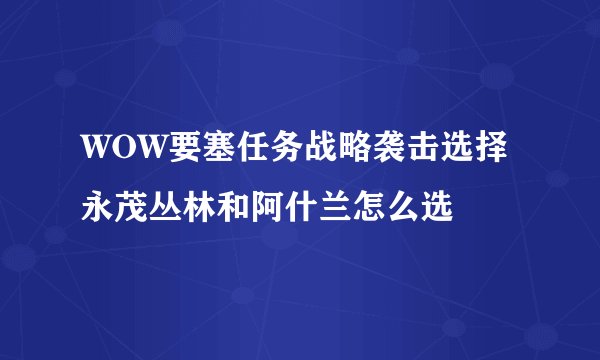 WOW要塞任务战略袭击选择 永茂丛林和阿什兰怎么选