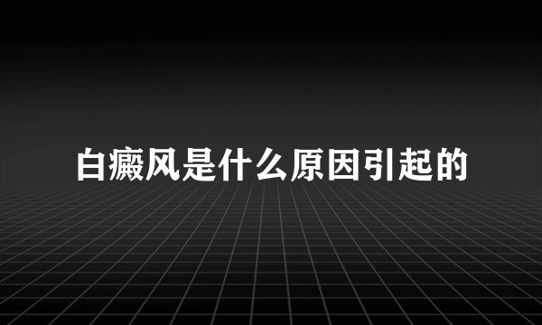 白癜风是什么原因引起的