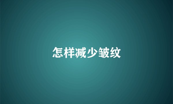 怎样减少皱纹