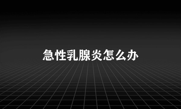 急性乳腺炎怎么办