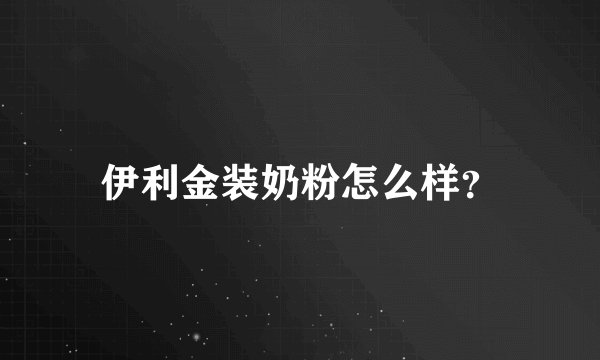 伊利金装奶粉怎么样？