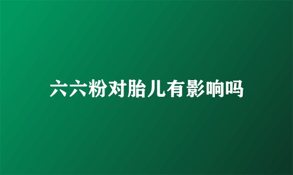 六六粉对胎儿有影响吗