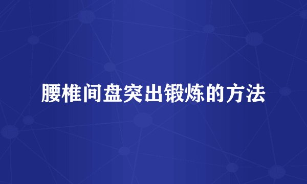 腰椎间盘突出锻炼的方法