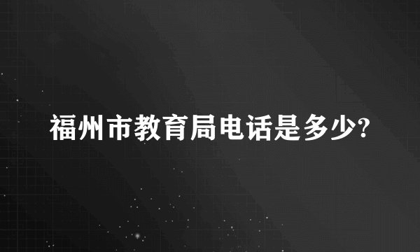 福州市教育局电话是多少?
