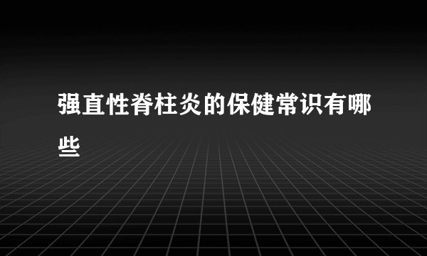 强直性脊柱炎的保健常识有哪些