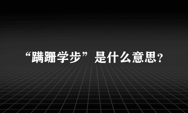 “蹒跚学步”是什么意思？