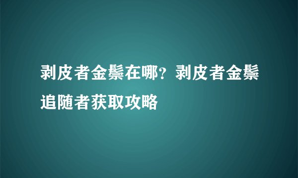 剥皮者金鬃在哪?剥皮者金鬃追随者获取攻略