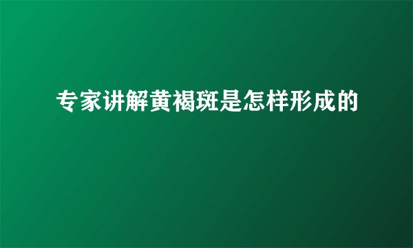 专家讲解黄褐斑是怎样形成的