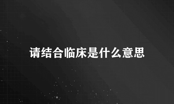请结合临床是什么意思