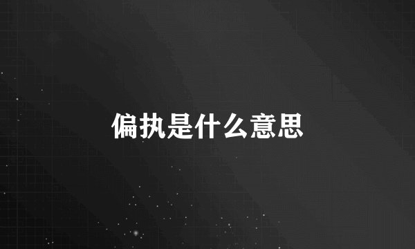 偏执是什么意思