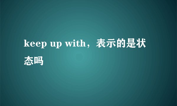 keep up with，表示的是状态吗