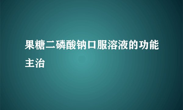 果糖二磷酸钠口服溶液的功能主治