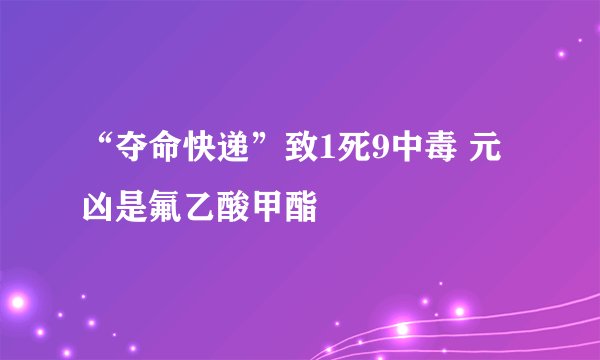 “夺命快递”致1死9中毒 元凶是氟乙酸甲酯