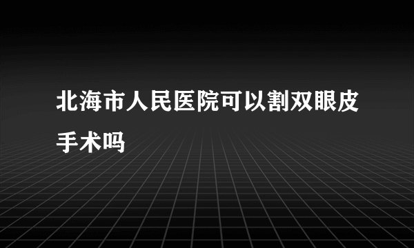 北海市人民医院可以割双眼皮手术吗
