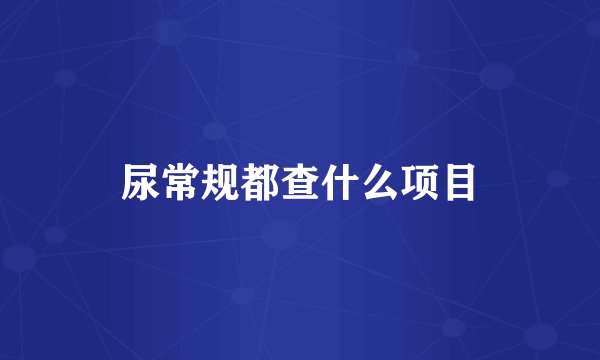 尿常规都查什么项目
