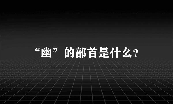 “幽”的部首是什么？