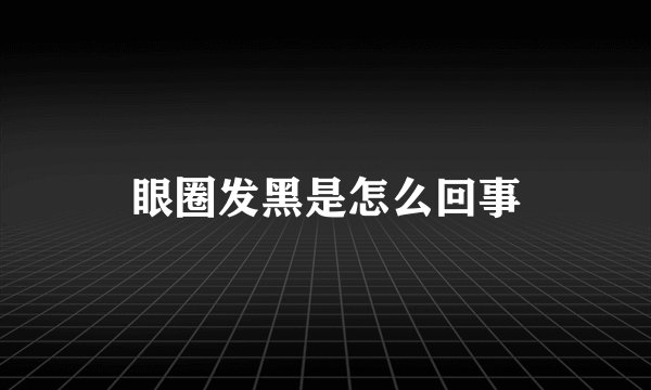 眼圈发黑是怎么回事