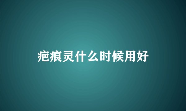 疤痕灵什么时候用好