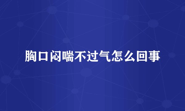 胸口闷喘不过气怎么回事