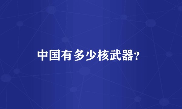 中国有多少核武器？