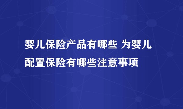 婴儿保险产品有哪些 为婴儿配置保险有哪些注意事项