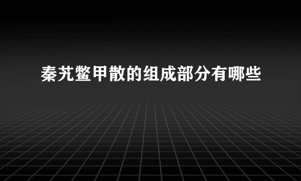 秦艽鳖甲散的组成部分有哪些