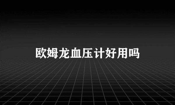 欧姆龙血压计好用吗