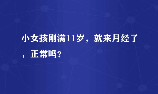 小女孩刚满11岁，就来月经了，正常吗？