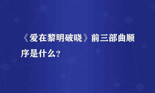 《爱在黎明破晓》前三部曲顺序是什么？