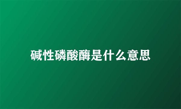 碱性磷酸酶是什么意思