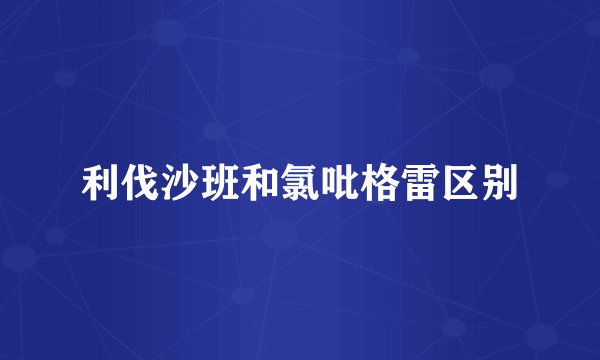 利伐沙班和氯吡格雷区别