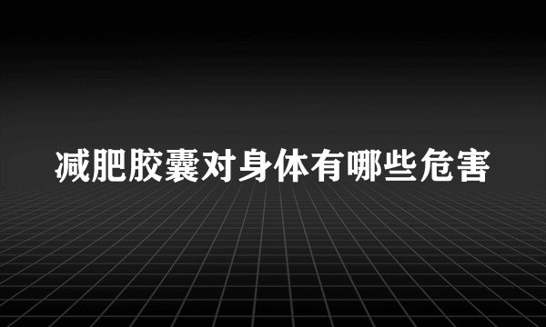 减肥胶囊对身体有哪些危害