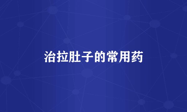 治拉肚子的常用药