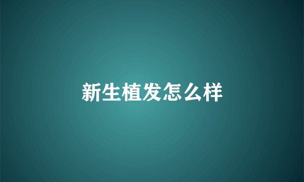 新生植发怎么样