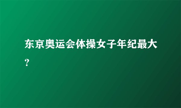 东京奥运会体操女子年纪最大？