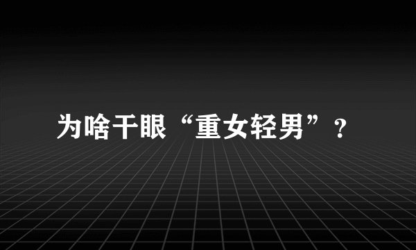 为啥干眼“重女轻男”?
