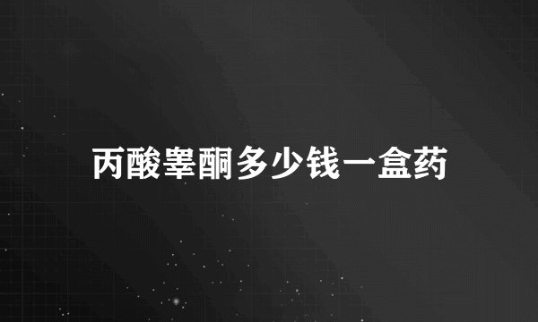 丙酸睾酮多少钱一盒药