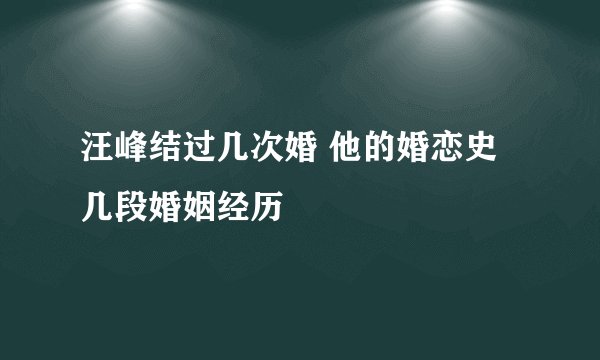 汪峰结过几次婚 他的婚恋史几段婚姻经历