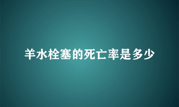 羊水栓塞的死亡率是多少